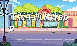 正版手机游戏app（安卓手机游戏app哪个是正版）