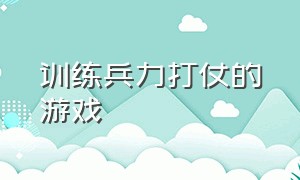 训练兵力打仗的游戏