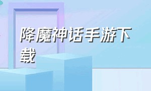 降魔神话手游下载（妖神祭手游下载）