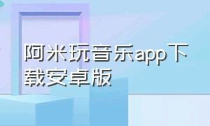 阿米玩音乐app下载安卓版