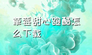 草莓甜心跑酷怎么下载