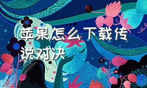 苹果怎么下载传说对决（传说对决怎么下载苹果版）