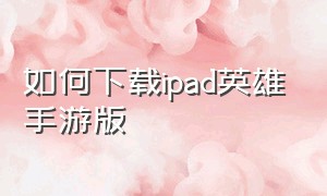 如何下载ipad英雄手游版