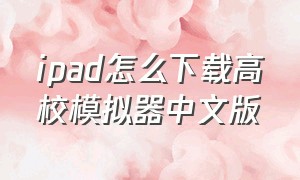 ipad怎么下载高校模拟器中文版