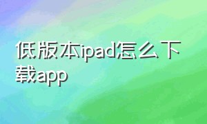 低版本ipad怎么下载app