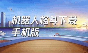 机器人格斗下载手机版（机器人格斗大赛游戏下载安装免费）