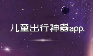 儿童出行神器app