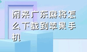 闲来广东麻将怎么下载到苹果手机