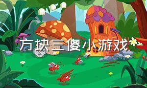 方块三傻小游戏（方块三傻小游戏合集）