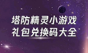 塔防精灵小游戏礼包兑换码大全