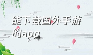 能下载国外手游的app（手机下载国外app）