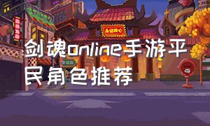 剑魂online手游平民角色推荐