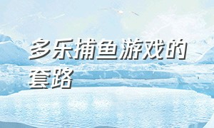 多乐捕鱼游戏的套路（多乐捕鱼游戏技巧和攻略大全图片）