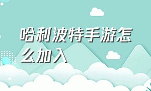 哈利波特手游怎么加入（哈利波特手游）