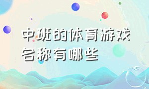 中班的体育游戏名称有哪些（中班体育教案游戏名称100个）