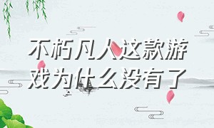 不朽凡人这款游戏为什么没有了