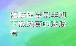 怎样在苹果手机下载免费的逃脱者