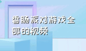 香肠派对游戏全部的视频