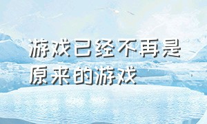 游戏已经不再是原来的游戏