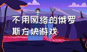 不用网络的俄罗斯方块游戏（免费俄罗斯方块游戏大全）