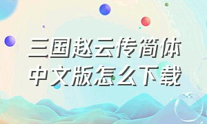 三国赵云传简体中文版怎么下载