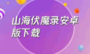 山海伏魔录安卓版下载（山海异兽传安卓最新版下载）