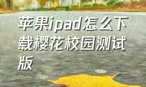 苹果ipad怎么下载樱花校园测试版