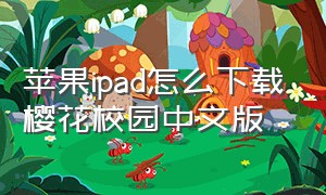 苹果ipad怎么下载樱花校园中文版