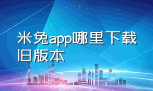 米兔app哪里下载旧版本