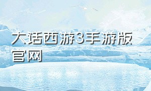 大话西游3手游版官网（大话西游3手游版官方版下载入口）