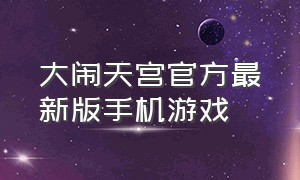 大闹天宫官方最新版手机游戏（闹闹天宫手游官网下载）