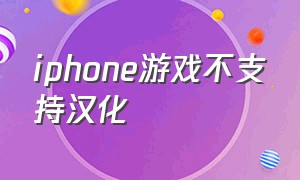 iphone游戏不支持汉化