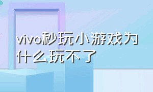 vivo秒玩小游戏为什么玩不了