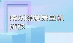 降妖除魔录单机游戏（斩妖除魔游戏单机版）