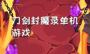 刀剑封魔录单机游戏（刀剑封魔录单机游戏怎么玩）