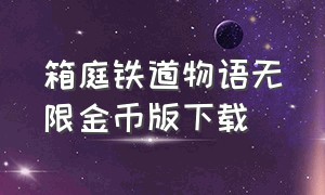 箱庭铁道物语无限金币版下载