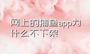 网上的捕鱼app为什么不下架