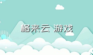 格来云 游戏（格来云游戏官方最新版）