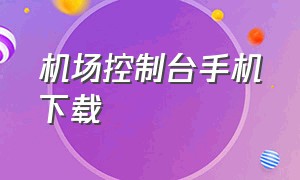 机场控制台手机下载（机场地勤模拟器手机下载教程）