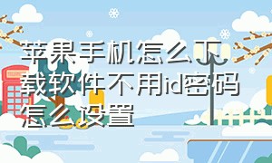 苹果手机怎么下载软件不用id密码怎么设置