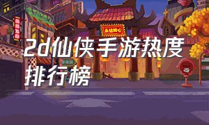 2d仙侠手游热度排行榜