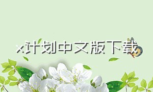 x计划中文版下载（绿洲计划中文版下载）