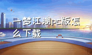 一梦江湖pc版怎么下载（一梦江湖电脑版怎么下载）