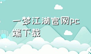 一梦江湖官网pc端下载（一梦江湖电脑版官网）