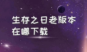 生存之日老版本在哪下载（生存之日在哪下载中文版）