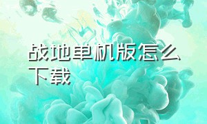 战地单机版怎么下载（战地单机免费版怎么下载）