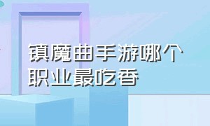 镇魔曲手游哪个职业最吃香