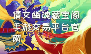 倩女幽魂藏宝阁手游交易平台官网（倩女幽魂藏宝阁官网入口）