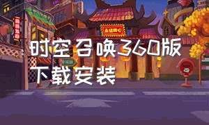 时空召唤360版下载安装（时空召唤360版下载安装最新）