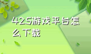 425游戏平台怎么下载